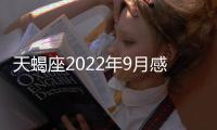 天蝎座2022年9月感情運勢完整版 2022年9月天蝎座感情運勢詳解