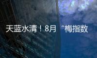 天藍水清！8月“梅指數”排名發布，你的家鄉排第幾？