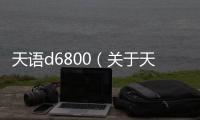 天語d6800（關于天語d6800的基本情況說明介紹）