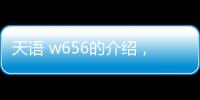 天語 w656的介紹，天語W650報價、參數、圖片、怎么樣