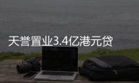 天譽(yù)置業(yè)3.4億港元貸款及利息到期未償還