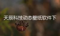 天辰科技動態壁紙軟件下載免費和天辰科技動態壁紙軟件下載的情況說明