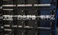 天賦：白色野獸，聽不見的聲音，看不見的溫度