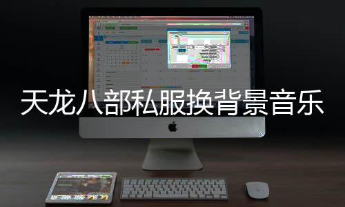 天龍八部私服換背景音樂