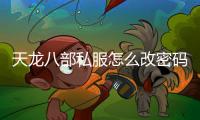 天龍八部私服怎么改密碼,《天龍八部》修改密碼怎么修改呀