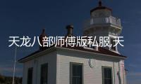 天龍八部師傅版私服,天龍八部師傅版在哪里下載?。?/></div></a><var date-time=
