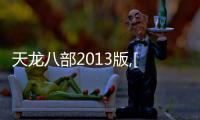 天龍八部2013版,[天龍八部：英雄豪杰的江湖傳奇]