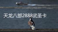 天龍八部2888武圣卡免費領(lǐng)取方式非常簡單