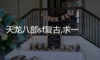 天龍八部sf復(fù)古,求一個(gè)天龍八部唯美3D版sf