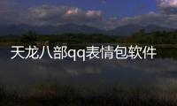 天龍八部qq表情包軟件介紹（天龍八部qq表情包）