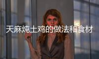 天麻燉土雞的做法和食材用料及健康功效