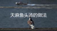 天麻魚頭湯的做法