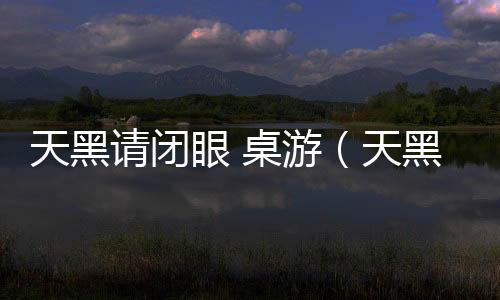 天黑請閉眼 桌游（天黑請閉眼桌游規則）