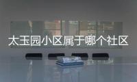 太玉園小區屬于哪個社區（太玉園小區）