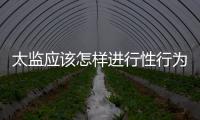 太監(jiān)應(yīng)該怎樣進(jìn)行性行為？史料揭秘古代宦臣房事