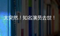 太突然！知名演員去世！曾與成龍、李安合作