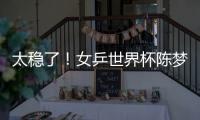 太穩(wěn)了！女乒世界杯陳夢連贏8局進4強，能否包攬冠亞得看孫穎莎