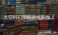 太空科幻策略游戲新作《脆弱的存在》預告片欣賞