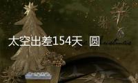 太空出差154天  圓滿完成任務 神十六“博士乘組”凱旋