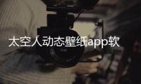 太空人動態(tài)壁紙app軟件介紹（太空人動態(tài)壁紙app）