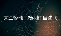 太空驚魂：楊利偉自述飛船曾被人多次敲門