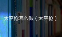 太空槍怎么做（太空槍）
