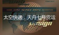 太空快遞，天舟七號貨運飛船首次3小時抵達！