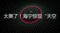 太美了！海寧驚現“天空之鏡”！