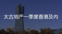 太古地產(chǎn)一季度香港及內(nèi)地零售項(xiàng)目銷(xiāo)售額呈不同程度下跌