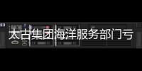 太古集團海洋服務部門虧損10億