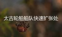 太古輪船船隊(duì)快速擴(kuò)張?zhí)幱诮^對(duì)增長(zhǎng)模式
