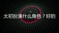 太初扮演什么角色？好的角色訓(xùn)練建議