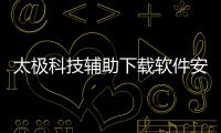 太極科技輔助下載軟件安卓手機(jī)和太極科技輔助下載軟件安卓的情況說(shuō)明