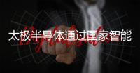 太極半導體通過國家智能制造能力成熟度三級評估