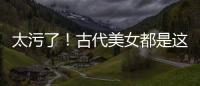太污了！古代美女都是這么洗澡的？