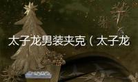 太子龍男裝夾克（太子龍老板）