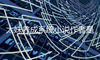 太妹養(yǎng)成系統(tǒng)小說作者是誰？太妹養(yǎng)成系統(tǒng)作者蘇雪若免費閱讀