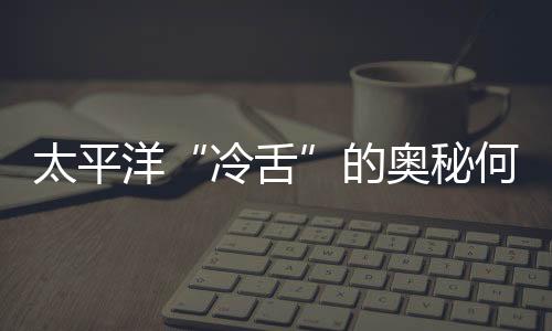太平洋“冷舌”的奧秘何在—新聞—科學網