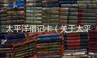 太平洋借記卡（關于太平洋借記卡的基本情況說明介紹）