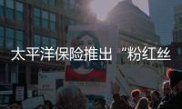 太平洋保險推出“粉紅絲帶”