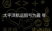 太平洋航運扭虧為盈 年賺360萬美元