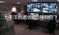 太平洋航運收購2艘散貨船