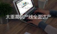 太重高機(jī)產(chǎn)線(xiàn)全面達(dá)產(chǎn)