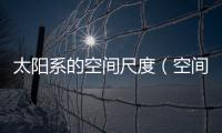 太陽(yáng)系的空間尺度（空間尺度）