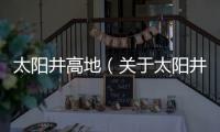 太陽井高地（關于太陽井高地的基本情況說明介紹）