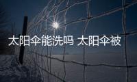 太陽傘能洗嗎 太陽傘被雨淋了怎么辦
