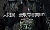 太陽報：曼聯有意英甲17歲前鋒，挖伊普斯維奇球探9月才能上任