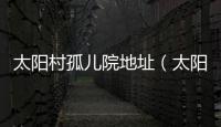 太陽村孤兒院地址（太陽村孤兒院）