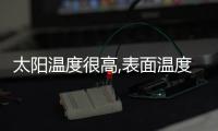 太陽溫度很高,表面溫度有6000攝氏度（太陽溫度）