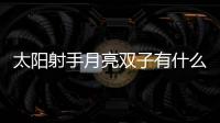 太陽(yáng)射手月亮雙子有什么特點(diǎn) 太陽(yáng)射手月亮雙子有什么特點(diǎn)